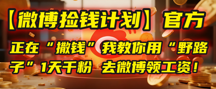 【微博捡钱计划】官方正在“撒钱”，我教你用“野路子”1天千粉，去微博领工资！搞钱项目网-网创项目资源站-副业项目-创业项目-搞钱项目搞钱项目网