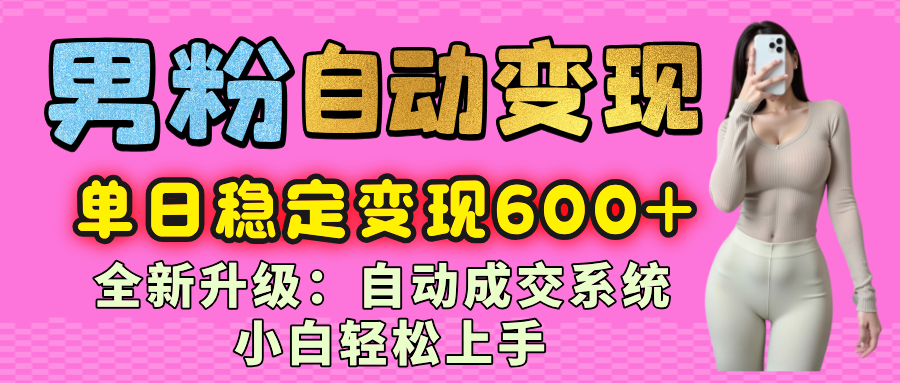 男粉自动变现项目,最新升级玩法,自动成交系统,小白也能轻松日入600+搞钱项目网-网创项目资源站-副业项目-创业项目-搞钱项目搞钱项目网