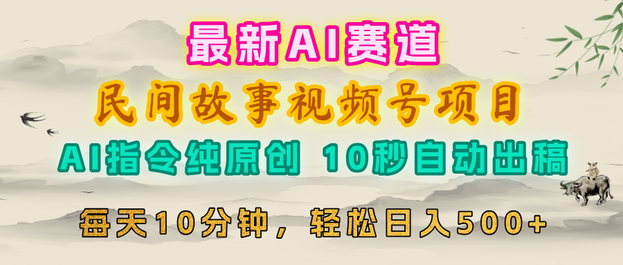 视频号赛道，最新AI民间故事，每日10分钟，轻松日入500+搞钱项目网-网创项目资源站-副业项目-创业项目-搞钱项目搞钱项目网