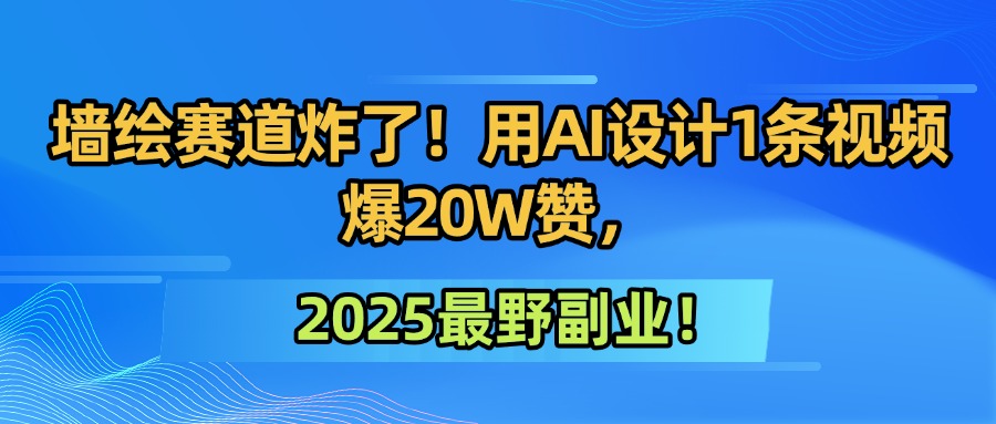 墙绘赛道炸了!用AI设计1条视频爆20W赞,2025最野副业!搞钱项目网-网创项目资源站-副业项目-创业项目-搞钱项目搞钱项目网