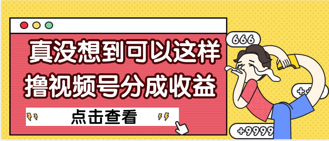 【天呐】真是没想到,视频号收益居然这么好赚搞钱项目网-网创项目资源站-副业项目-创业项目-搞钱项目搞钱项目网