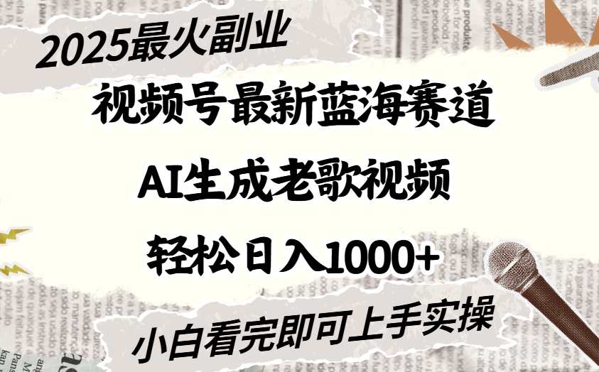 2025最新视频号蓝海赛道，Ai生成老歌视频，小白也可轻松日入1000➕搞钱项目网-网创项目资源站-副业项目-创业项目-搞钱项目搞钱项目网