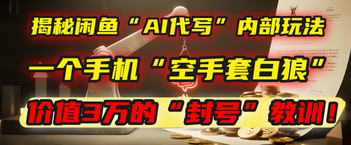 揭秘闲鱼“AI代写”内部玩法:一个手机“空手套白狼”,以及那个价值3万的“封号”教训!搞钱项目网-网创项目资源站-副业项目-创业项目-搞钱项目搞钱项目网