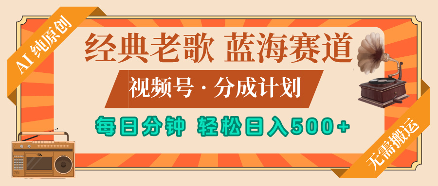 最新经典老歌赛道，视频号分成计划，收益拿到手软，AI纯原创，无需搬运，每天5分钟，单号日入500+搞钱项目网-网创项目资源站-副业项目-创业项目-搞钱项目搞钱项目网