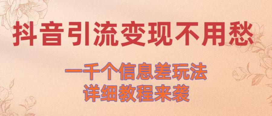 抖音引流变现不用愁！一千个信息差玩法详细教程来袭搞钱项目网-网创项目资源站-副业项目-创业项目-搞钱项目搞钱项目网