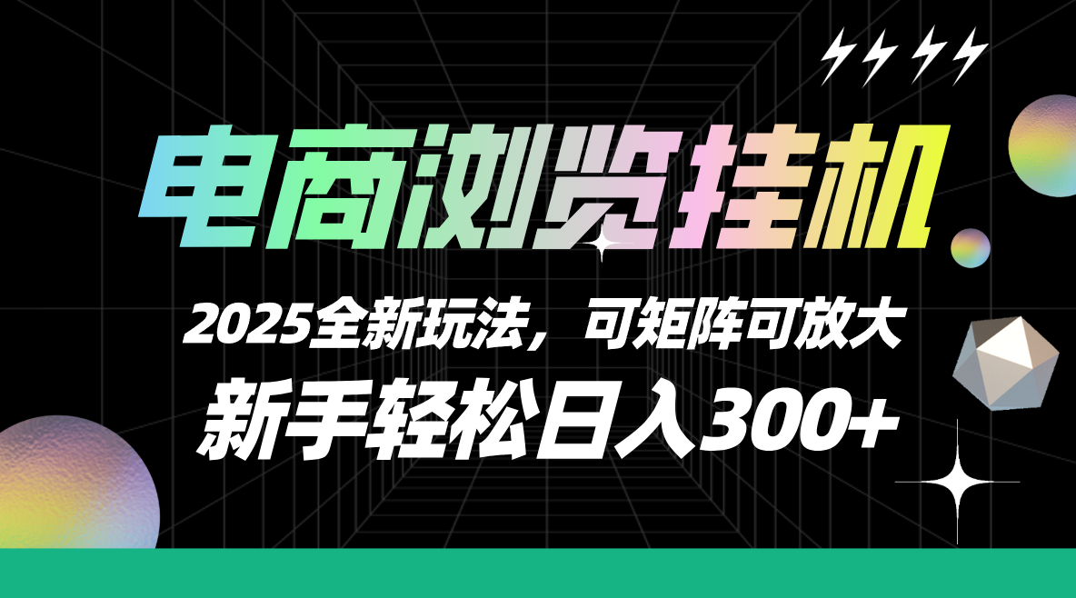 【电商浏览挂机】 2025全新玩法,新手轻松日入300+可矩阵可放大搞钱项目网-网创项目资源站-副业项目-创业项目-搞钱项目搞钱项目网