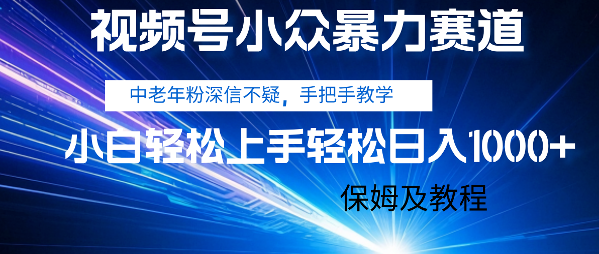 视频号小众暴力赛道,中老年人深信不疑 手把手教学,小白也能日入1000+ 保姆及教程搞钱项目网-网创项目资源站-副业项目-创业项目-搞钱项目搞钱项目网