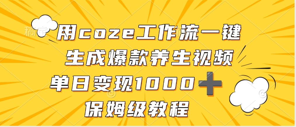 用coze工作流一键生成爆款养生视频，单日变现1000➕，保姆级教程搞钱项目网-网创项目资源站-副业项目-创业项目-搞钱项目搞钱项目网