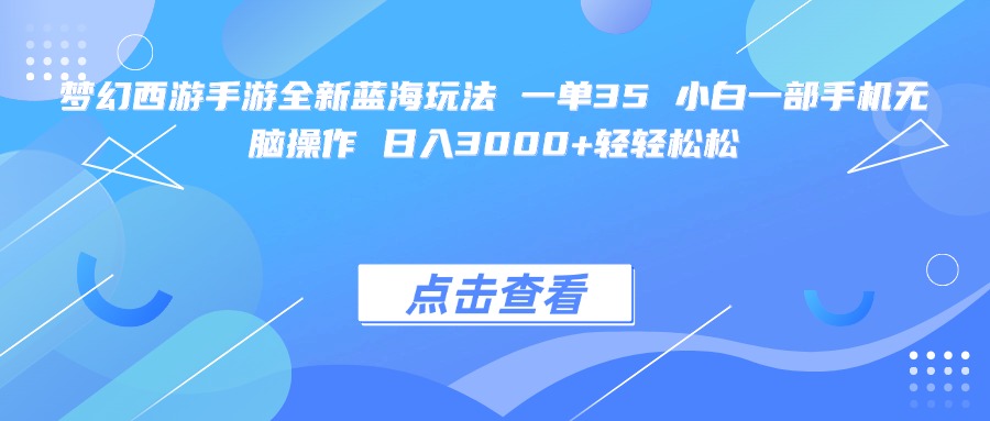 梦幻西游手游全新蓝海玩法 一单35 小白一部手机无脑操作 日入3000+轻轻松松搞钱项目网-网创项目资源站-副业项目-创业项目-搞钱项目搞钱项目网