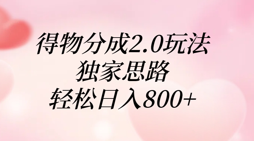 得物分成2.0玩法,独家思路,轻松日入800+搞钱项目网-网创项目资源站-副业项目-创业项目-搞钱项目搞钱项目网