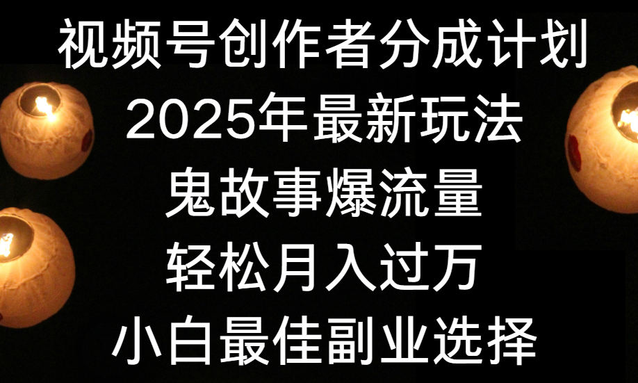 视频号创作者分成计划,2025年最新玩法鬼故事爆流量,小白轻松上手,副业的绝佳选择,轻松月入过万搞钱项目网-网创项目资源站-副业项目-创业项目-搞钱项目搞钱项目网