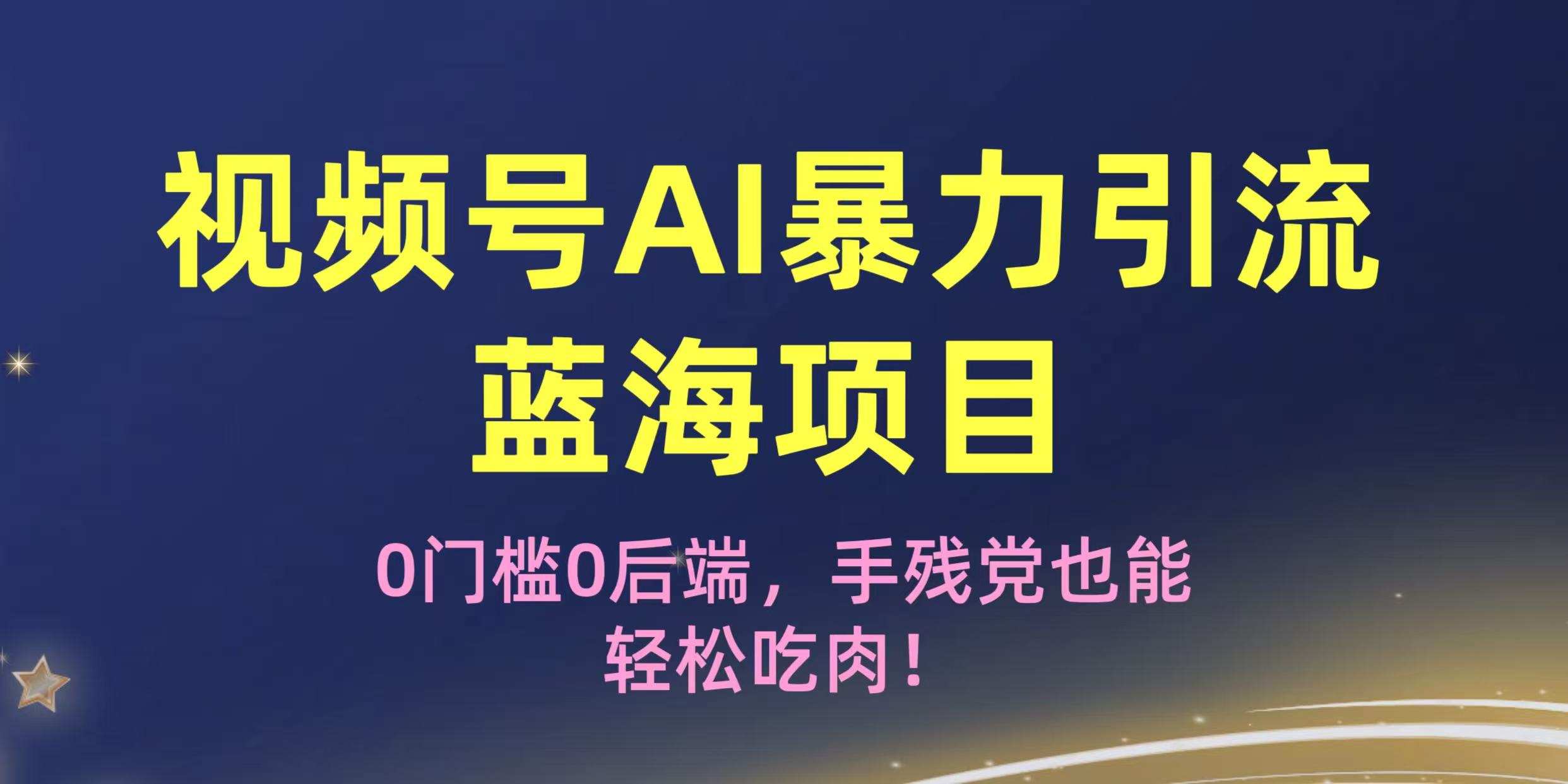 疯传!视频号AI暴力引流蓝海项目,0门槛0后端,手残党也能轻松吃肉!搞钱项目网-网创项目资源站-副业项目-创业项目-搞钱项目搞钱项目网