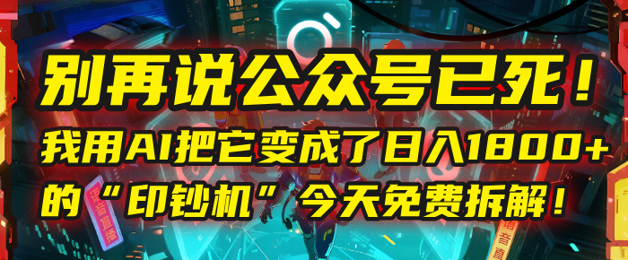 别再说公众号已死!我用AI把它变成了日入1800+的“印钞机”,今天免费拆解!搞钱项目网-网创项目资源站-副业项目-创业项目-搞钱项目搞钱项目网
