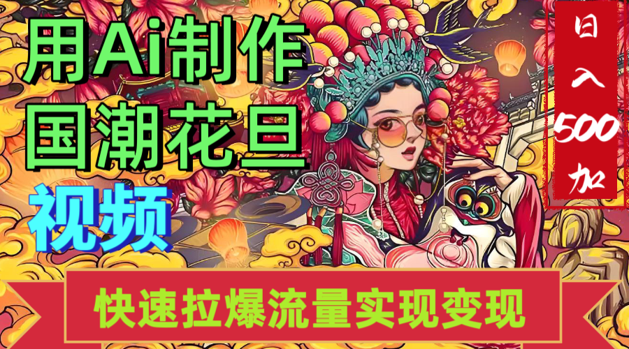 2025年七月劲爆Ai制作国潮花旦视频快速拉爆流量起号多方向变现（快速达到日入500+）搞钱项目网-网创项目资源站-副业项目-创业项目-搞钱项目搞钱项目网
