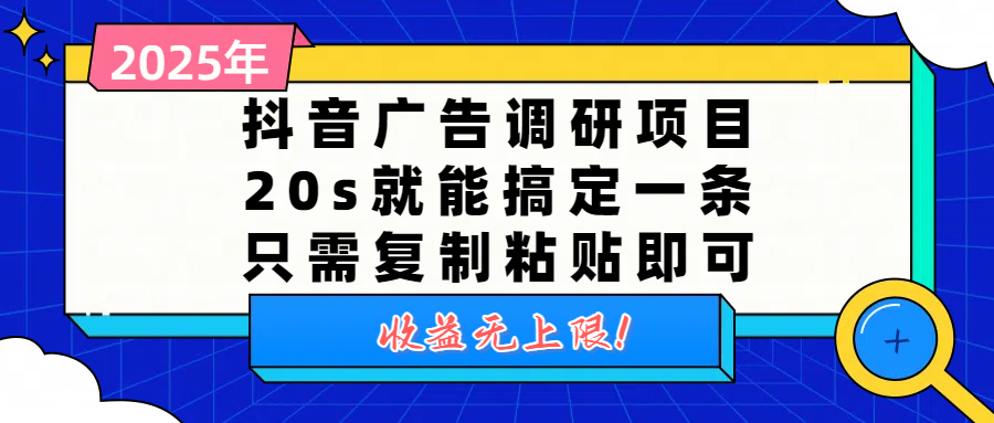 抖音广告调研项目，20s就能搞定一条，只需复制粘贴即可，收益无上限搞钱项目网-网创项目资源站-副业项目-创业项目-搞钱项目搞钱项目网