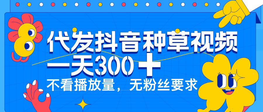 代发抖音种草视频,一天300➕,不看播放量,无粉丝要求搞钱项目网-网创项目资源站-副业项目-创业项目-搞钱项目搞钱项目网