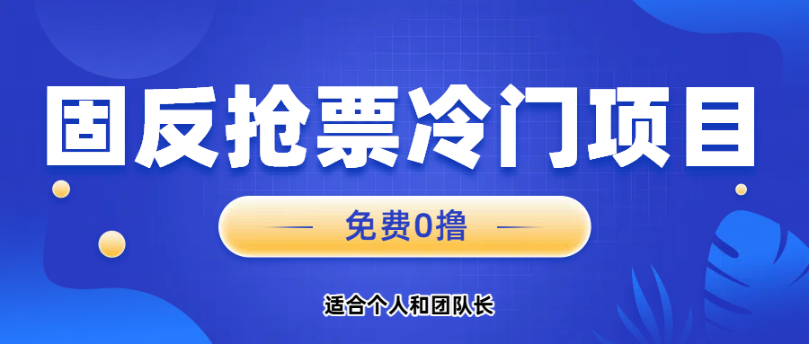 免费项目，固反抢票；单号20，多号多得。搞钱项目网-网创项目资源站-副业项目-创业项目-搞钱项目搞钱项目网