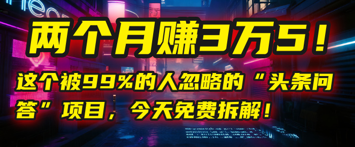 “头条问答”项目,今天免费拆解!两个月赚3万5!这个被99%的人忽略的搞钱项目网-网创项目资源站-副业项目-创业项目-搞钱项目搞钱项目网