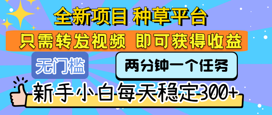 全新项目 种草平台 只需要转发任务视频 即可获得收益 新手小白每天稳定300+搞钱项目网-网创项目资源站-副业项目-创业项目-搞钱项目搞钱项目网
