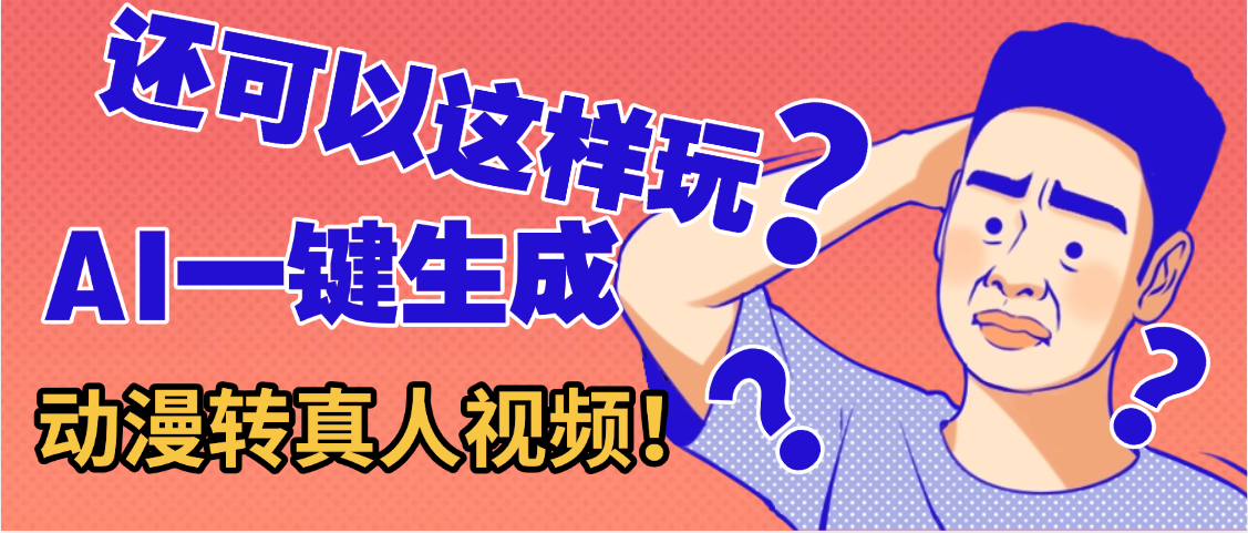 还可以这样玩？AI一键动漫转真人，一条视频点赞100w+，日入2000+，多种变现方式搞钱项目网-网创项目资源站-副业项目-创业项目-搞钱项目搞钱项目网