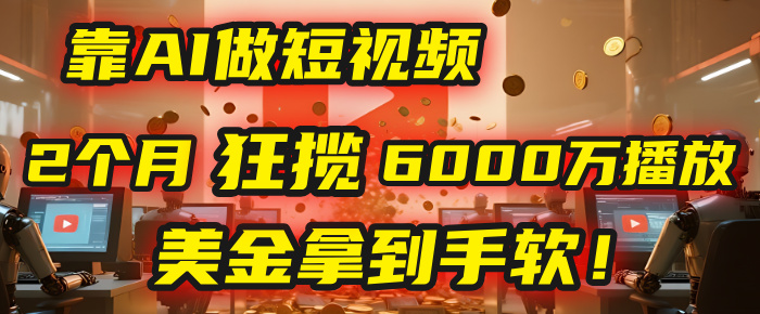 4000小时播放才能赚钱?别傻了!他靠AI做短视频,2个月狂揽6000万播放,美金拿到手软!搞钱项目网-网创项目资源站-副业项目-创业项目-搞钱项目搞钱项目网