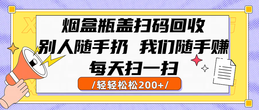 烟盒瓶盖扫码回收,别人随手扔 我们随手赚,闷声发大财,每天扫一扫轻轻松松200+搞钱项目网-网创项目资源站-副业项目-创业项目-搞钱项目搞钱项目网