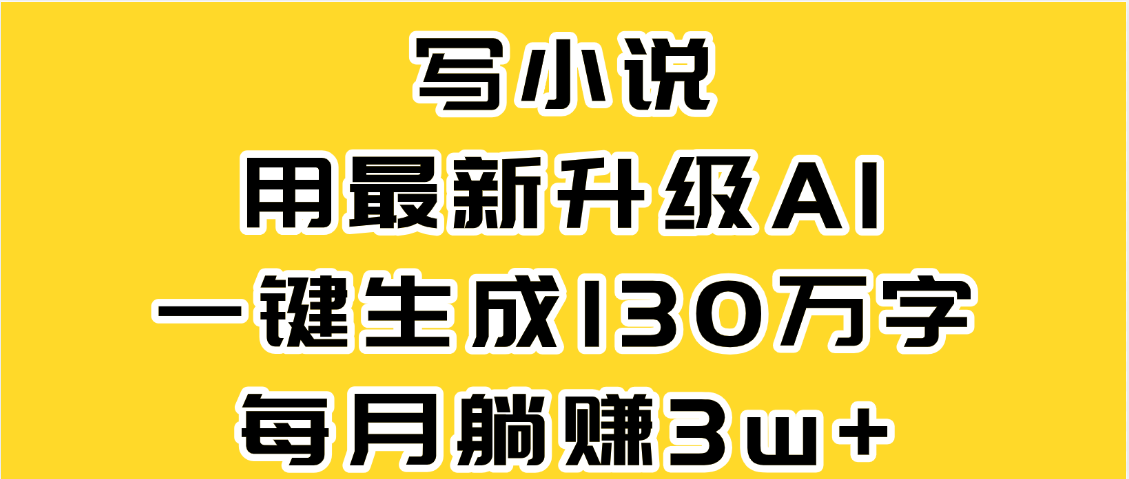 最新AI一键生成原创小说,一分钟能写130+字,每月睡后收益3W+搞钱项目网-网创项目资源站-副业项目-创业项目-搞钱项目搞钱项目网