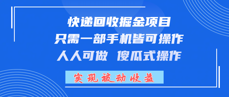 快递回收掘金项目，只需一部手机皆可操作，人人可做 傻瓜式操作，实现被动收益搞钱项目网-网创项目资源站-副业项目-创业项目-搞钱项目搞钱项目网
