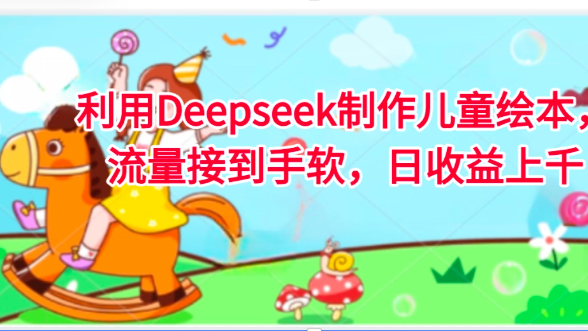 利用Deepseek制作儿童绘本，流量接到手软，日收益上千搞钱项目网-网创项目资源站-副业项目-创业项目-搞钱项目搞钱项目网