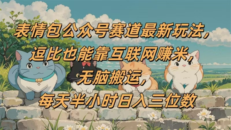 表情包公众号赛道，逗比也能靠互联网赚米，无脑搬运，小白也能日入三位数搞钱项目网-网创项目资源站-副业项目-创业项目-搞钱项目搞钱项目网