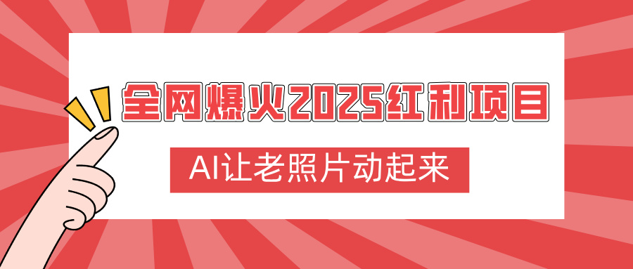 全网爆火2025红利项目,AI让老照片动起来,新手也能快速上手搞钱项目网-网创项目资源站-副业项目-创业项目-搞钱项目搞钱项目网