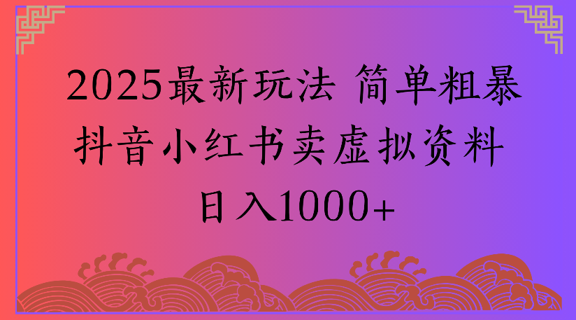 2025最新玩法 简单粗暴抖音小红书卖虚拟资料日入1000+搞钱项目网-网创项目资源站-副业项目-创业项目-搞钱项目搞钱项目网