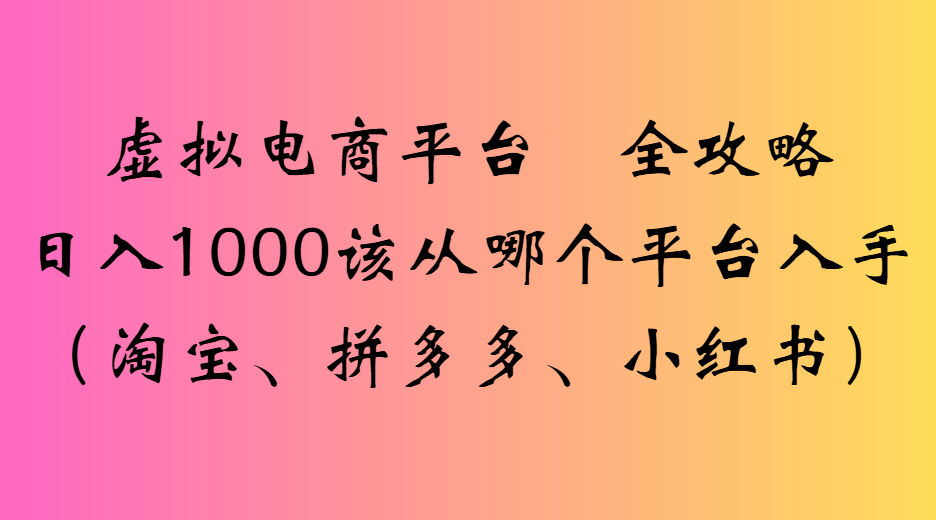 虚拟电商平台全攻略日入1000该从哪个平台入手搞钱项目网-网创项目资源站-副业项目-创业项目-搞钱项目搞钱项目网