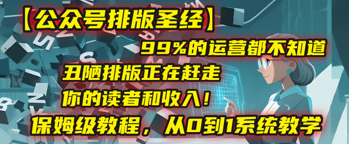 【公众号排版圣经】99%的运营都不知道，丑陋排版正在赶走你的读者和收入！保姆级教程，从0到1系统教学搞钱项目网-网创项目资源站-副业项目-创业项目-搞钱项目搞钱项目网