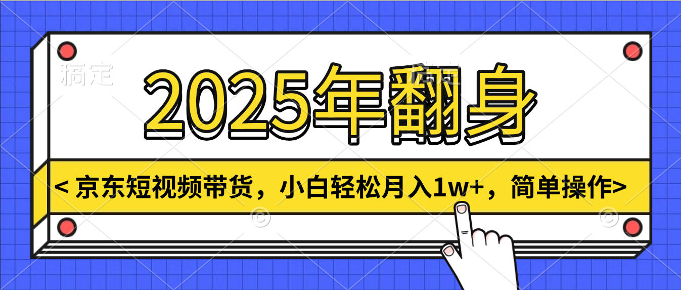 2025年翻身，京东短视频带货，小白轻松月入1w+，简单操作搞钱项目网-网创项目资源站-副业项目-创业项目-搞钱项目搞钱项目网