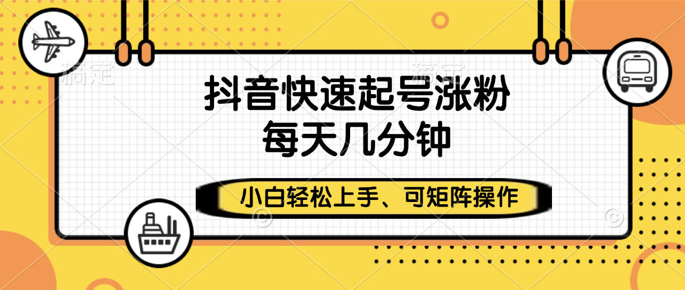 抖音快速起号涨粉,小白轻松上手、每天几分钟,可矩阵操作搞钱项目网-网创项目资源站-副业项目-创业项目-搞钱项目搞钱项目网