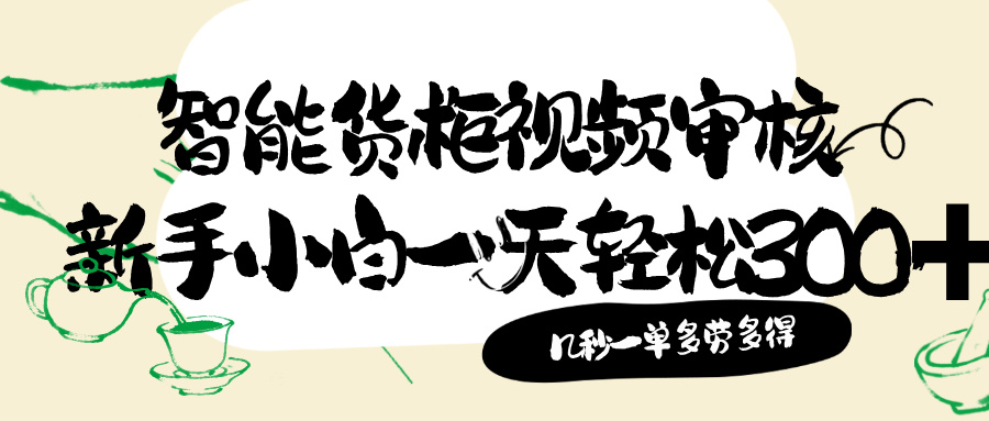 智能货柜视频审核，几秒一单，多劳多得，新人小白一天轻松 300+，零门槛搞钱项目网-网创项目资源站-副业项目-创业项目-搞钱项目搞钱项目网