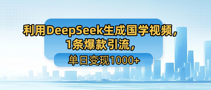 利用DeepSeek生成国学视频，1条爆款引流，单日变现1000+搞钱项目网-网创项目资源站-副业项目-创业项目-搞钱项目搞钱项目网