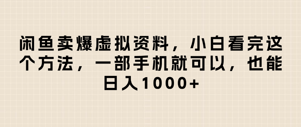 闲鱼卖爆虚拟资料,日入1000+,小白看完这个方法一部手机就可以搞钱项目网-网创项目资源站-副业项目-创业项目-搞钱项目搞钱项目网