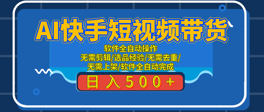 AI全自动快手带货项目，每日躺赚300+，轻松实现躺赚搞钱项目网-网创项目资源站-副业项目-创业项目-搞钱项目搞钱项目网