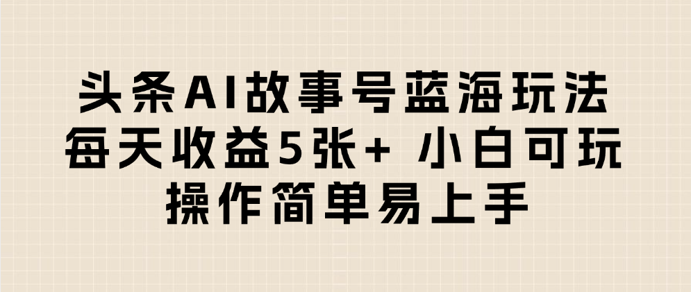 头条AI故事号蓝海玩法 每天收益5张+ 小白可玩 操作简单易上手搞钱项目网-网创项目资源站-副业项目-创业项目-搞钱项目搞钱项目网