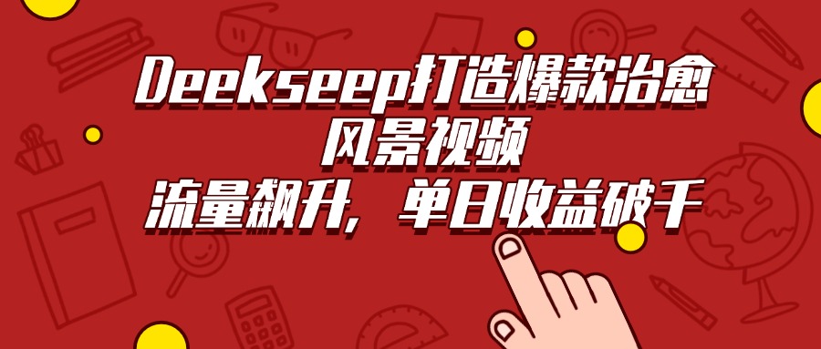 Deekseep打造爆款治愈风景视频,流量飙升,单日收益破千搞钱项目网-网创项目资源站-副业项目-创业项目-搞钱项目搞钱项目网
