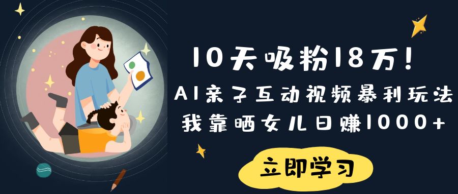 《10天吸粉18万！AI亲子互动视频暴利玩法，我靠晒女儿日赚1000+》搞钱项目网-网创项目资源站-副业项目-创业项目-搞钱项目搞钱项目网