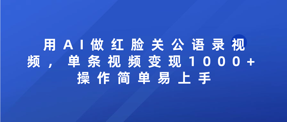 用AI做红脸关公语录视频，单条视频变现1000+ 操作简单易上手搞钱项目网-网创项目资源站-副业项目-创业项目-搞钱项目搞钱项目网