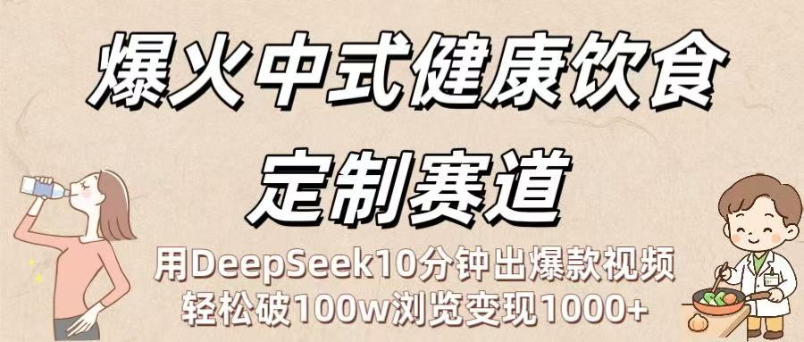 爆火中式健康饮食定制赛道:用DeepSeek10分钟出爆款视频,轻松破100w浏览变现1000+搞钱项目网-网创项目资源站-副业项目-创业项目-搞钱项目搞钱项目网
