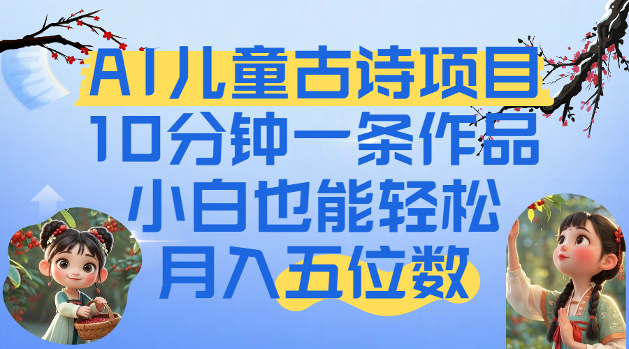 爆火AI儿童古诗项目！10分钟一条作品，小白也能轻松月入五位数搞钱项目网-网创项目资源站-副业项目-创业项目-搞钱项目搞钱项目网