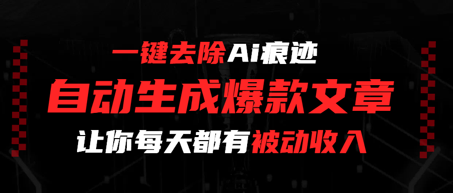 一键去除Ai痕迹，全自动生成爆款文章，让你每天都有睡后收入搞钱项目网-网创项目资源站-副业项目-创业项目-搞钱项目搞钱项目网