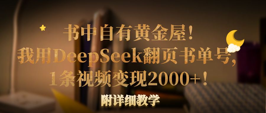 书中自有黄金屋!我用DeepSeek翻页书单号,1条视频变现2000+!附详细教学搞钱项目网-网创项目资源站-副业项目-创业项目-搞钱项目搞钱项目网