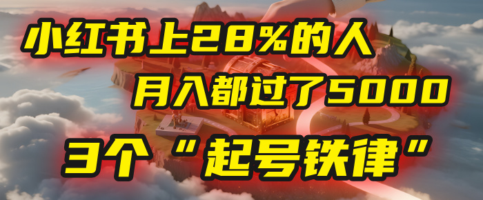 小红书上28%的人，月入都过了5000，我扒出了他们共同遵守的3个“起号铁律”搞钱项目网-网创项目资源站-副业项目-创业项目-搞钱项目搞钱项目网