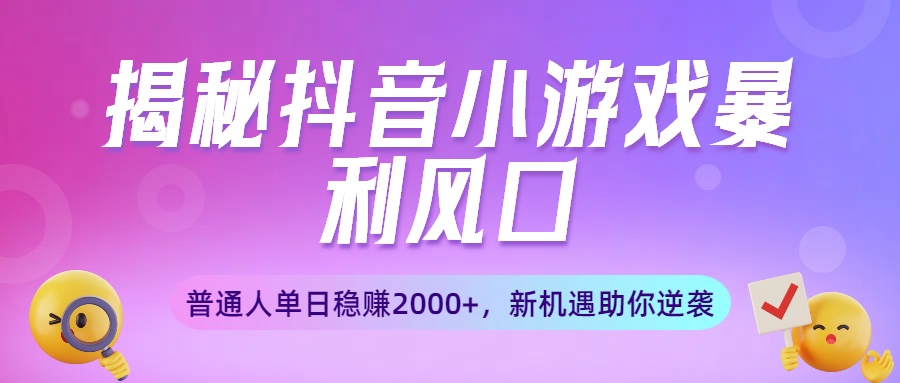 揭秘抖音小游戏暴利风口：普通人单日稳赚2000+，新机遇助你逆袭搞钱项目网-网创项目资源站-副业项目-创业项目-搞钱项目搞钱项目网